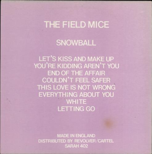 A pink background. In a white font the name of the band, the album, and tracks are listed from top to bottom: The Field Mice, Snowball, Let's Kiss and Make Up, You're Kidding Aren't You, End of the Affair, Couldn't Feel Safer, This Love is Not Wrong, Everything About You, White, Letting Go. At the bottom it reads MADE IN ENGLAND, DISTRIBUTED BY REVOLVER/CARTEL, SARAH 402.