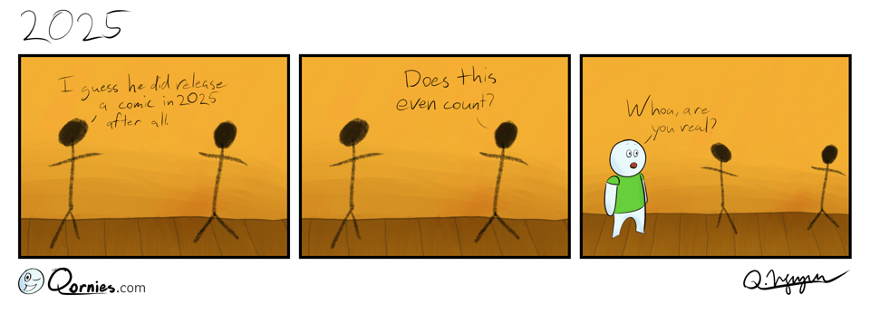 Two figures are talking. Left: I guess he did release a comic in 2025 after all. Right: Does this even count? A blobbert walks into the scene, acknowledges the stick figures, and ask "Whoa, are you real?"