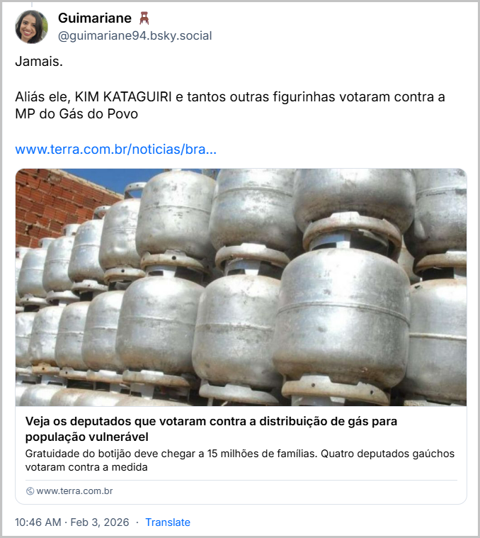 Post de Guimariane 🪑 (‪@guimariane94.bsky.social‬) respondendo ao post acima com o texto: Jamais. Aliás ele, KIM KATAGUIRI e tantos outras figurinhas votaram contra a MP do Gás do Povo (link para notícia intitulada “Veja os deputados que votaram contra a distribuição de gás para população vulnerável”)