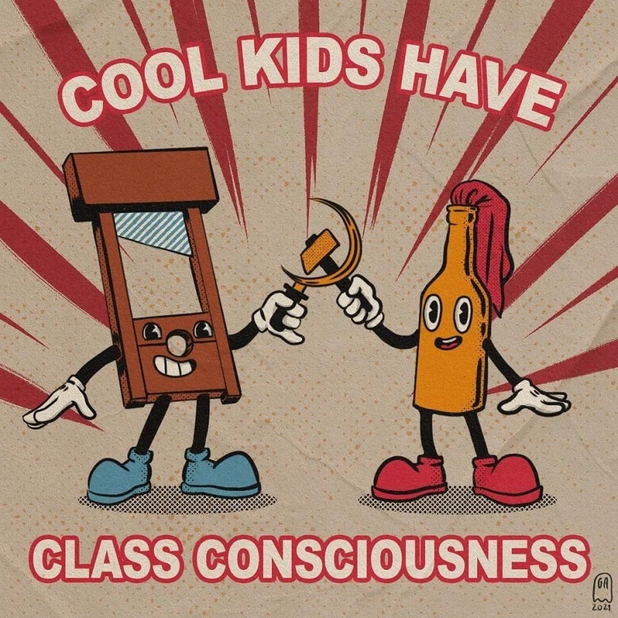 An image drawn in Fleischer Bros style of a cartoon guillotine holding a sickle and a cartoon molotov coctail holding a hammer, holding them together to make the symbol of our best hop. Text reads: Cool kids have class consciousness. In the corner is a signature in the form of a Pacman-style ghost with the letters GA for eyes, and the year 2021 beneath.