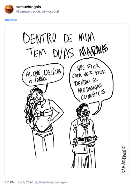Post de samueldegois (@samueldegois.bsky.social)
Post contém imagem de uma charge ilustrada de Samuel de Gois, que começa com o texto em caixa alta, num estilo de escrita á mão: DENTRO DE MIM TEM DUAS MARINAS
Abaixo tem a ilustração de uma mulher jovem de cabelos compridos encaracolados, vestindo roupas curtas, parecida com a cantora Marina Sena dizendo: “Ai, que delícia o verão…”
Ao lado tem a ilustração de uma mulher idosa de cabelos presos para trás, usando óculos, parecida com a liderança política Marina Silva dizendo: “que fica cada vez pior devido às mudanças climáticas.”