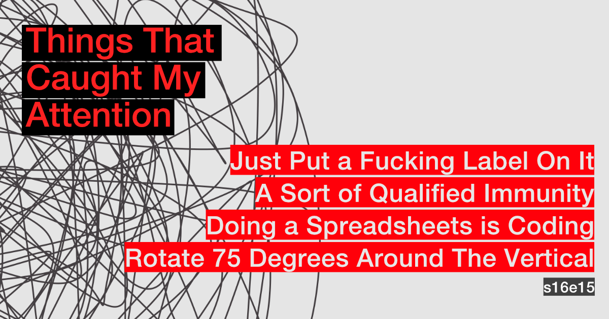 s16e15: Just Put A Fucking Warning Label On It; A Sort Of Qualified Immunity; Doing a Spreadsheets is Coding; Rotate 75 Degrees Around The Vertical