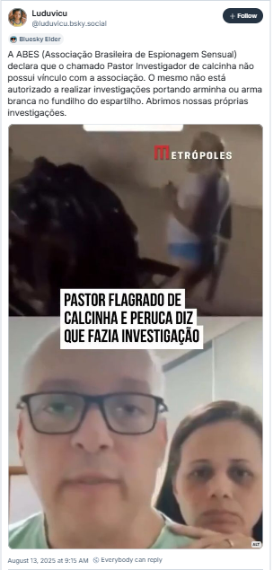 A imagem mostra post de Luduvicu (‪@luduvicu.bsky.social‬) com um print do vídeo do Metrópoles e o texto: “A ABES (Associação Brasileira de Espionagem Sensual) declara que o chamado Pastor Investigador de calcinha não possui vínculo com a associação. O mesmo não está autorizado a realizar investigações portando arminha ou arma branca no fundilho do espartilho. Abrimos nossas próprias investigações.”