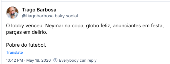 Post de Tiago Barbosa (@tiagobarbosa.bsky.social): O lobby venceu: Neymar na copa, globo feliz, anunciantes em festa, parças em delírio. Pobre do futebol.