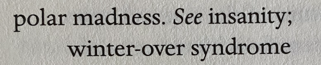 Index entry for 'polar madness. See insanity; winter-over syndrome'