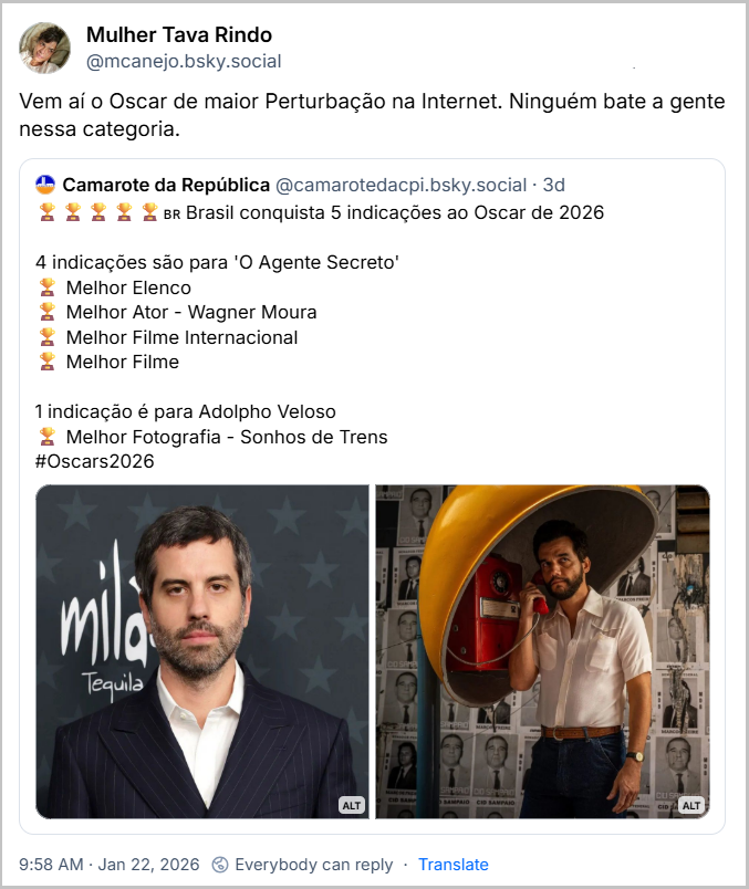 https://bsky.app/profile/mcanejo.bsky.social/post/3mczh4dd34s26
Post de Mulher Tava Rindo (@mcanejo.bsky.social) com o texto: Vem aí o Oscar de maior Perturbação na Internet. Ninguém bate a gente nessa categoria. Ela cita o post de Camarote da República (@camarotedacpi.bsky.social), com o texto:
🏆🏆🏆🏆🏆🇧🇷 Brasil conquista 5 indicações ao Oscar de 2026
4 indicações são para 'O Agente Secreto'
🏆 Melhor Elenco
🏆 Melhor Ator - Wagner Moura
🏆 Melhor Filme Internacional
🏆 Melhor Filme
1 indicação é para Adolpho Veloso
🏆 Melhor Fotografia - Sonhos de Trens
#Oscars2026
(imagem de Adolpho Veloso em premiação, cara fechada sem sorrisinho no tapete vermelho e imagem de Wagner Moura em capa de O Agente Secreto, falando ao orelhão)