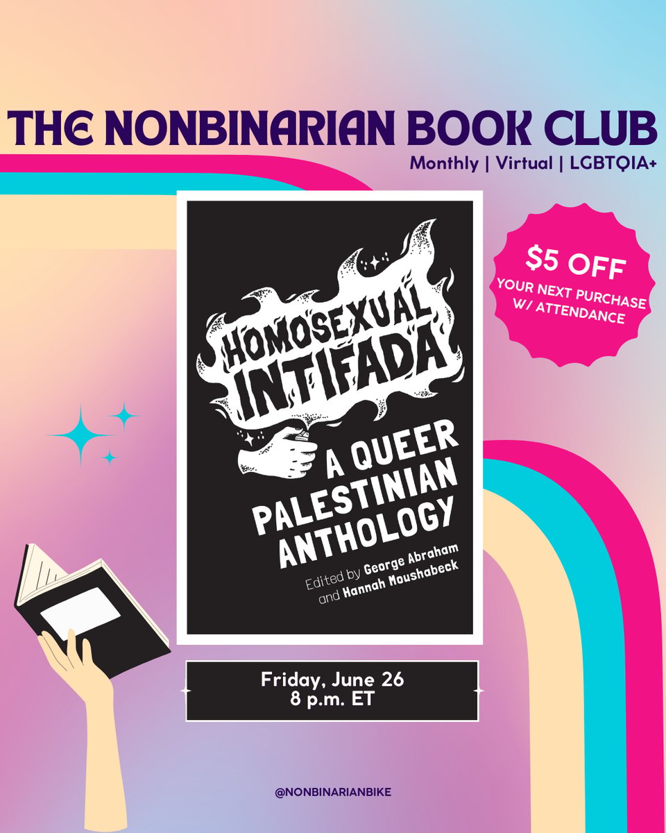 The Nonbinarian Book Club: Monthly | Virtual | LGBTQIA+ is written in blue text above the book cover of Homosexual Intifada: A Queer Palestinian Anthology edited by George Abraham and Hannah Moushabeck, which is in a stylized frame. To the right of the book cover is a pink text bubble that reads, in white font, “$5 off your next purchase w/attendance.” To the left of the book cover is three blue sparkles. Below the book cover is the meeting information: Friday, June 26 at 8 p.m. ET. At the very bottom is a tag for @NonbinarianBike on Instagram. All of this is set against a pink, blue, and yellow gradient background with a pink, blue, and yellow wave from the left side to the bottom right corner.