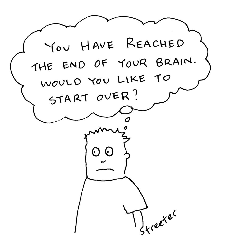 Cartoon of guy with thought that says you have reached the end of your brain. Would you like to start over?