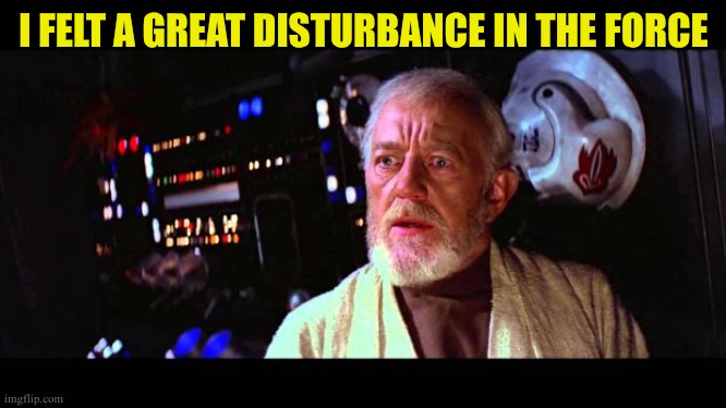 The scene from Star Wars, in which Obi-Wan Kenobi says: "I felt a great disturbance in the Force, as if millions of voices suddenly cried out in terror and were suddenly silenced. I fear something terrible has happened."