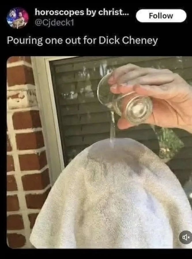 Twitter post from @Cjdeck1: "Pouring one out for Dick Cheney." Photo underneath shows a person sitting outside their house, with a towel over their face, pouring a glass of water onto the towel.