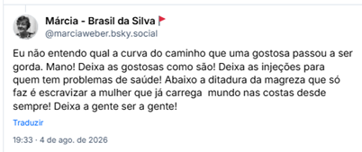 Post de Márcia - Brasil da Silva🚩 (@marciaweber.bsky.social): Eu não entendo qual a curva do caminho que uma gostosa passou a ser gorda. Mano! Deixa as gostosas como são! Deixa as injeções para quem tem problemas de saúde! Abaixo a ditadura da magreza que só faz é escravizar a mulher que já carrega  mundo nas costas desde sempre! Deixa a gente ser a gente!