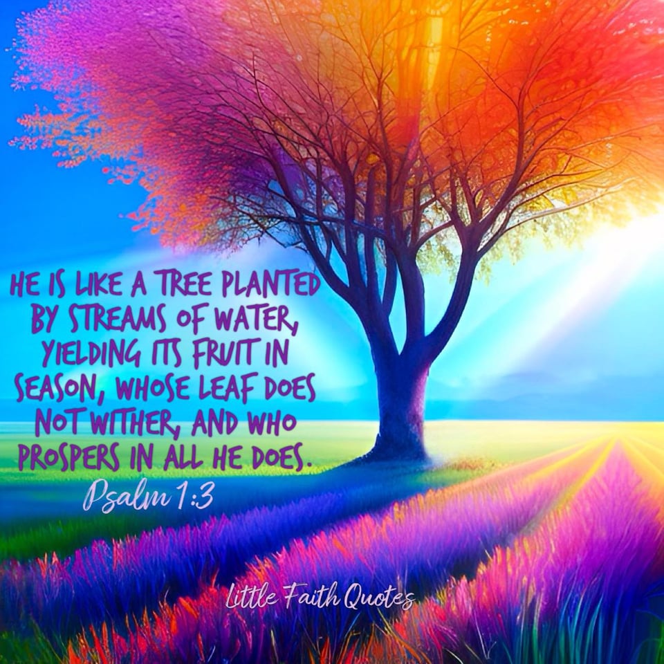 "He is like a tree planted by streams of water, yielding its fruit in season, whose leaf does not wither, and who prospers in all he does." ~Psalm 1:3. A lone tree with brilliant orange foliage stands tall in a meadow of pink, purple, and blue flowers. The sun sets in a blue and teal sky. Image by: @Little Faith Quotes.