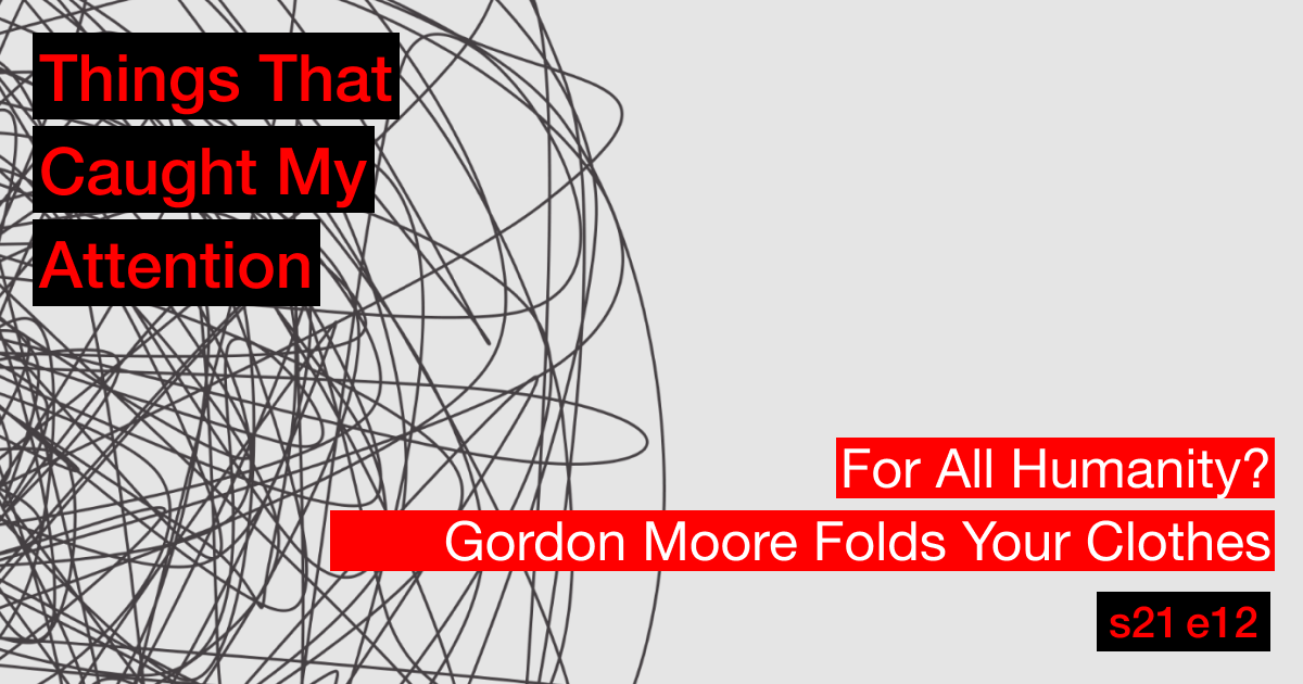s21e12: For All Humanity?; Gordon Moore Folds Your Clothes