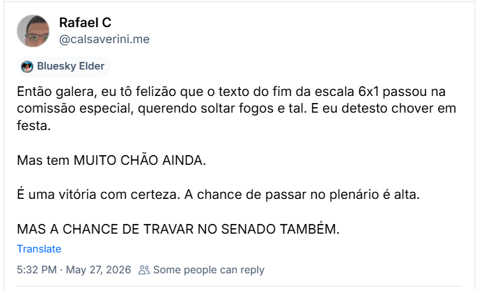 Post de Rafael C (‪@calsaverini.me‬) :

Então galera, eu tô felizão que o texto do fim da escala 6x1 passou na comissão especial, querendo soltar fogos e tal. E eu detesto chover em festa.

Mas tem MUITO CHÃO AINDA.

É uma vitória com certeza. A chance de passar no plenário é alta.

MAS A CHANCE DE TRAVAR NO SENADO TAMBÉM.