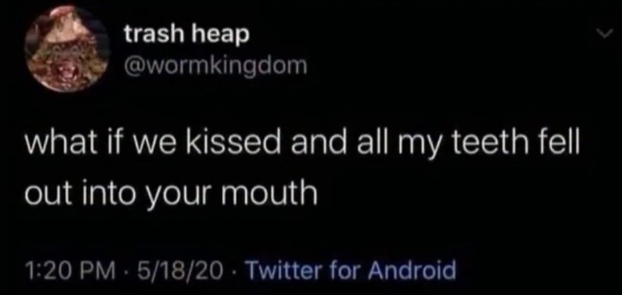 Twitter screenshot. @wormkingdon: what if we kissed and all my teeth fell out into your mouth