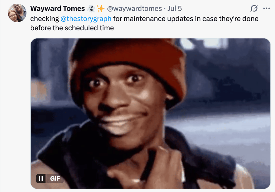A tweet by @waywardtomes from July 5th reads: “checking @thestorygraph for maintenance updates in case they're done before the scheduled time.” Below the tweet is a GIF of a black man. He’s scratching his neck with a wide-eyed, hopeful expression, humorously conveying impatience and anticipation.