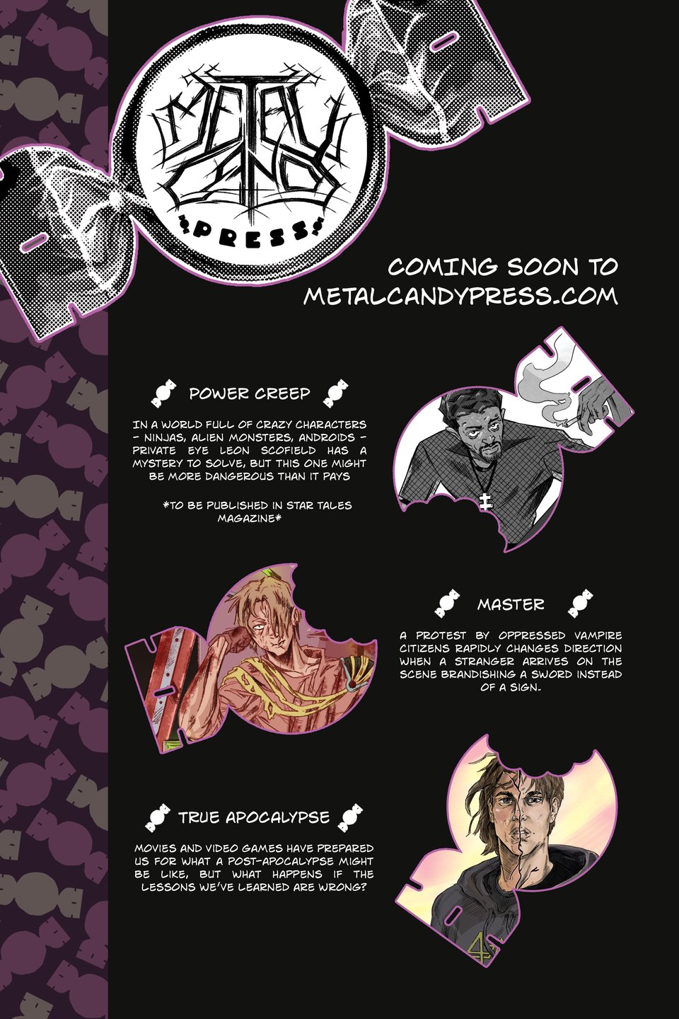 Coming Soon-Power Creep: In a world full of crazy characters - ninjas, alien monsters, androids - private eye Leon Scofield has a mystery to solve, but this one might be more dangerous than it pays. MASTER: A protest by oppressed vampire citizens rapidly changes direction when a stranger arrives on the scene brandishing a sword instead of a sign. True Apocalypse: Movies and video games have prepared us for what a post-apocalypse might be like, but what happens if the lessons we've learned are wrong?