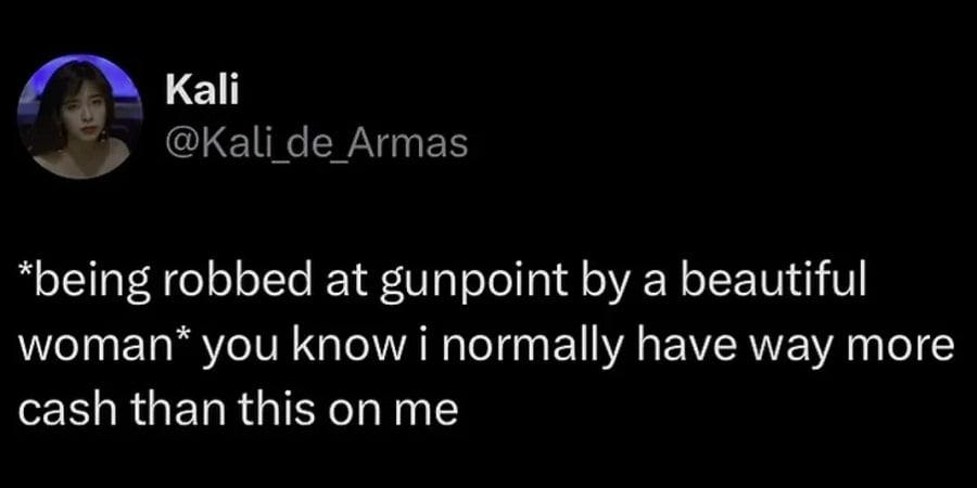 Twitter screenshot. @Kali_de_Arma: *being robbed at gunpoint by a beautiful woman* you know i normally have way more cash than this on me