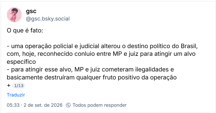 Post de gsc (@gsc.bsky.social):
O que é fato:
- uma operação policial e judicial alterou o destino político do Brasil, com, hoje, reconhecido conluio entre MP e juiz para atingir um alvo específico
- para atingir esse alvo, MP e juiz cometeram ilegalidades e basicamente destruíram qualquer fruto positivo da operação
+