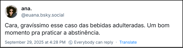 Post de ana. (@euana.bsky.social) com o texto: Cara, gravíssimo esse caso das bebidas adulteradas. Um bom momento pra praticar a abstinência.