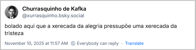Post de Churrasquinho de Kafka (@xurrasquinho.bsky.social) com o texto: bolado aqui que a xerecada da alegria pressupõe uma xerecada da tristeza
