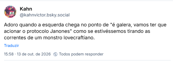 Post de Kahn (@kahnvictor.bsky.social): Adoro quando a esquerda chega no ponto de "é galera, vamos ter que acionar o protocolo Janones" como se estivéssemos tirando as correntes de um monstro lovecraftiano.