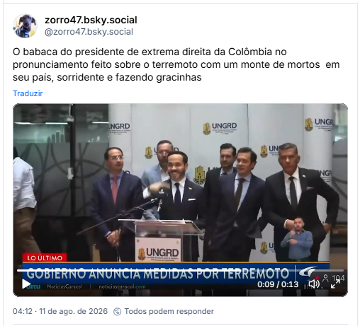 Post de zorro47.bsky.social (@zorro47.bsky.social): O babaca do presidente de extrema direita da Colômbia no pronunciamento feito sobre o terremoto com um monte de mortos  em seu país, sorridente e fazendo gracinhas (post contém vídeo mostra o atual presidente da Colômbia, Abelardo de la Espriella, sorrindo, acenando e mandando beijos pros apoiadores presentes)
