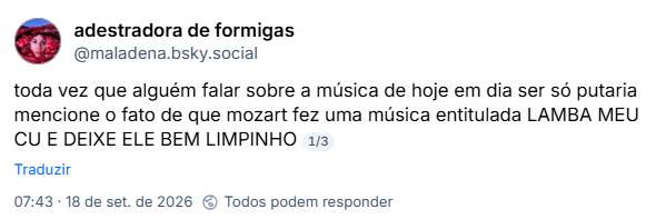 Post de adestradora de formigas (@maladena.bsky.social): toda vez que alguém falar sobre a música de hoje em dia ser só putaria mencione o fato de que mozart fez uma música entitulada LAMBA MEU CU E DEIXE ELE BEM LIMPINHO