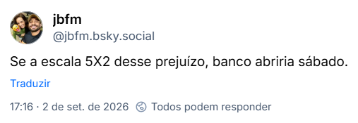 Post de jbfm (@jbfm.bsky.social): Se a escala 5X2 desse prejuízo, banco abriria sábado.