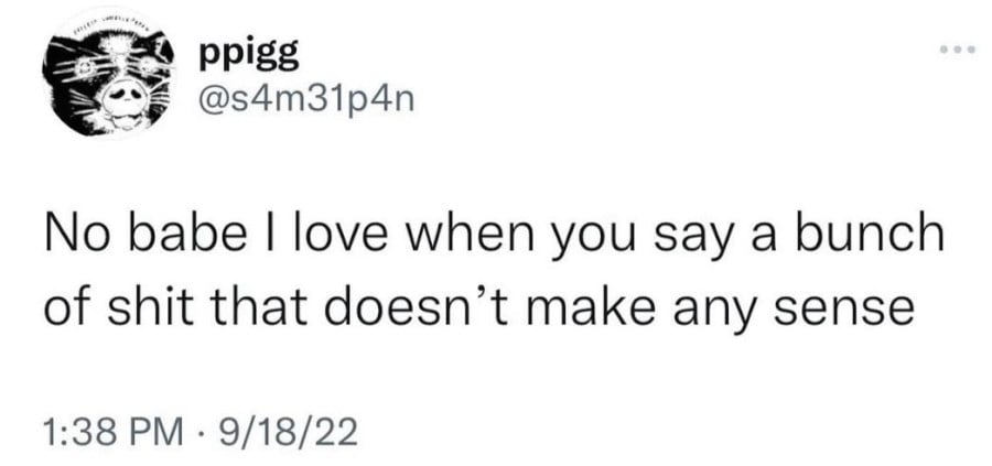 ppigg: No babe I love when you say a bunch of shit that doesn't make any sense