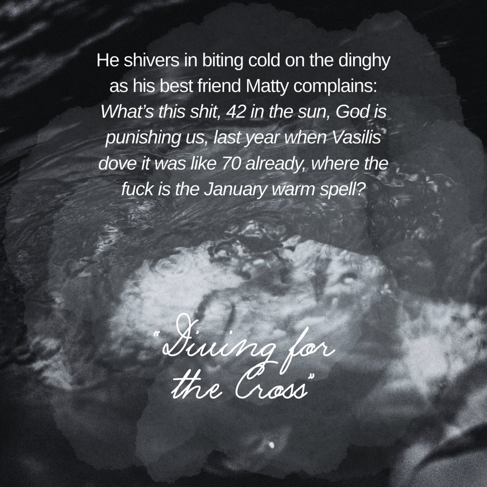 promo graphic with a black-and-white photo of a person's face underwater. text reads: "He shivers in biting cold on the dinghy as his best friend Matty complains: What’s this shit, 42 in the sun, God is punishing us, last year when Vasilis dove it was like 70 already, where the fuck is the January warm spell?" and "Diving for the Cross."