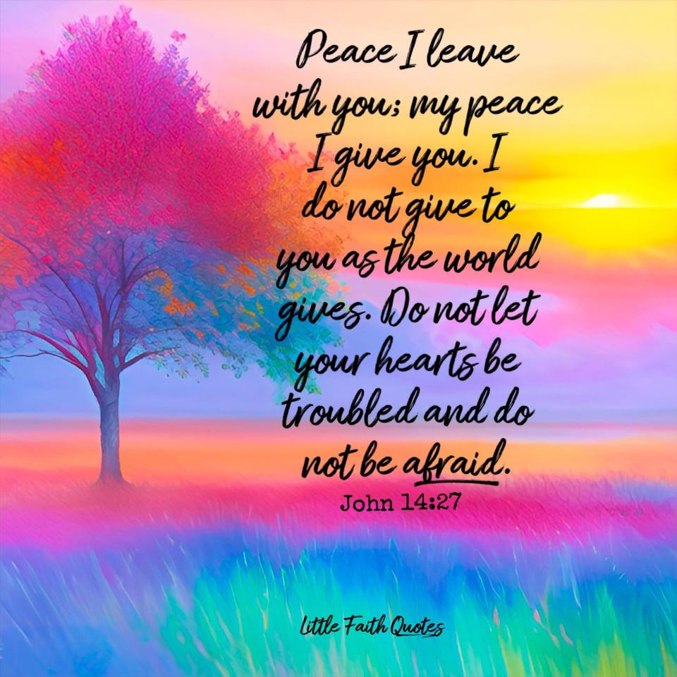 "Peace I leave with you; my peace I give you. I do not give to you as the world gives. Do not let your hearts be troubled and do not be afraid." ~John 14:27. Image by: @Little Faith Quotes.