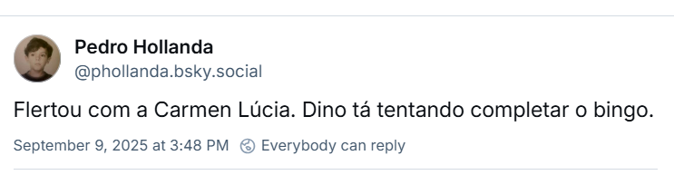 Post de Pedro Hollanda ‪@phejaum.bsky.social‬) com o texto: “Flertou com a Carmen Lúcia. Dino tá tentando completar o bingo.”
