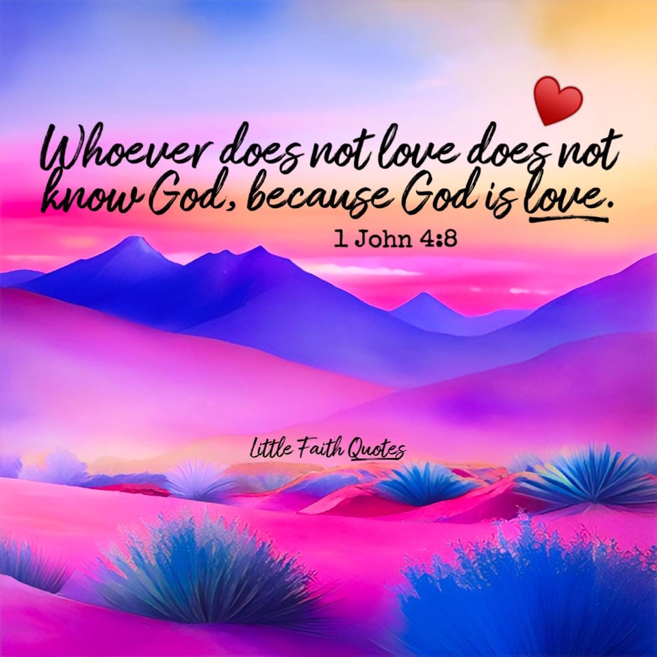 "Whoever does not love does not know God, because God is love." ~1 John 4:8. Image by: @Little Faith Quotes.