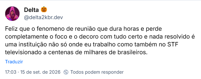 Post de Delta Dorsett Case (@delta2kbr.dev): Feliz que o fenomeno de reunião que dura horas e perde completamente o foco e o decoro com tudo certo e nada resolvido é uma instituição não só onde eu trabalho como também no STF televisionado a centenas de milhares de brasileiros.