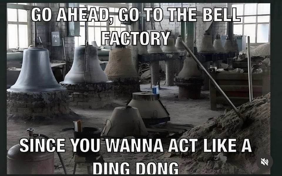 Photo of a bunch of bells with text that says Go ahead, go to the bell factory...since you wanna act like a ding dong.