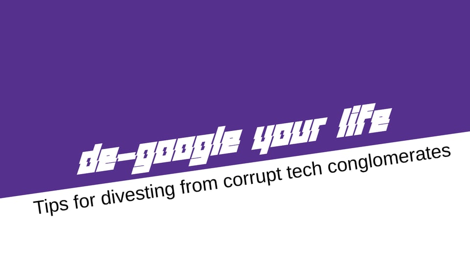 de-google your life. Tips for divesting from corrupt tech conglomerates.