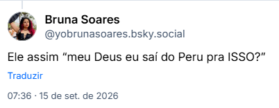 Post de Bruna Soares (@yobrunasoares.bsky.social): Ele assim “meu Deus eu saí do Peru pra ISSO?”