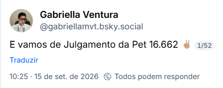 Post de Gabriella Ventura (@gabriellamvt.bsky.social): E vamos de Julgamento da Pet 16.662 ✌🏽