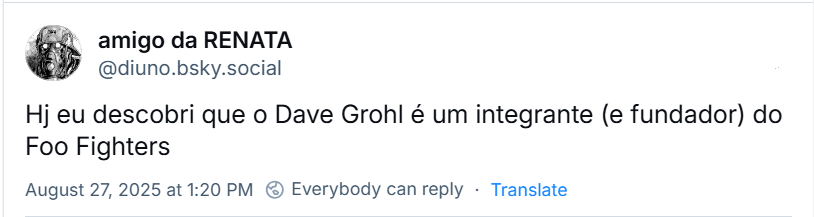 Post de amigo da RENATA (‪@diuno.bsky.social‬) com o texto:  Hj eu descobri que o Dave Grohl é um integrante (e fundador) do Foo Fighters