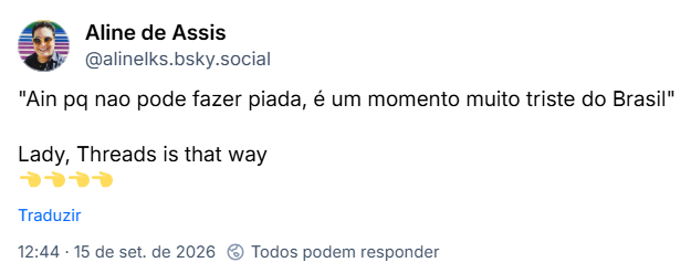 Post de Aline de Assis (@alinelks.bsky.social): "Ain pq nao pode fazer piada, é um momento muito triste do Brasil"
Lady, Threads is that way
👈👈👈👈