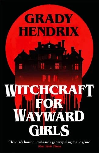 Witchcraft for Wayward Girls by Grady Hendrix: the cover is black with a red circle and a silhouette of a large house in front of it; the bottom seems to be dripping blood; the lettering is all white.