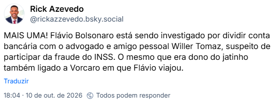 Post de Rick Azevedo (@rickazzevedo.bsky.social):
MAIS UMA! Flávio Bolsonaro está sendo investigado por dividir conta bancária com o advogado e amigo pessoal Willer Tomaz, suspeito de participar da fraude do INSS. O mesmo que era dono do jatinho também ligado a Vorcaro em que Flávio viajou.