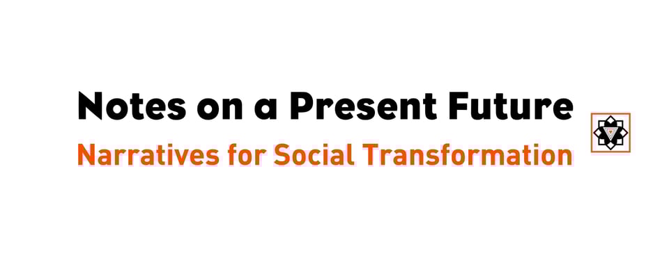 Notes on a Present Future: Narratives for Social Transformation