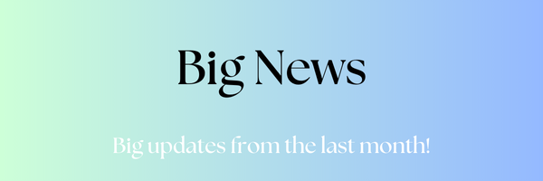 Big News, Updates form the last month