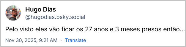 Post de Hugo Dias (‪@hugodias.bsky.social‬) com o texto: Pelo visto eles vão ficar os 27 anos e 3 meses presos então…