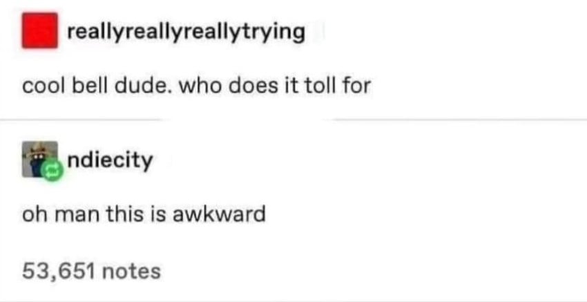 Tumblr post from reallyreallyreallytrying: "cool bell dude. who does it toll for" Below is a reply from ndiecity: "oh man this is awkward"