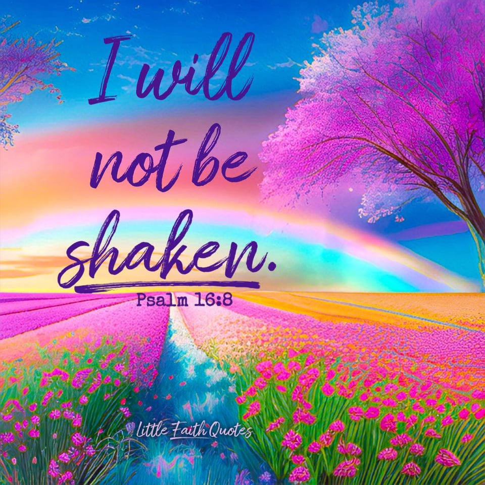 "I keep my eyes always on the LORD. With him at my right hand, I will not be shaken." ~Psalm 16:8. Image by: @Little Faith Quotes.