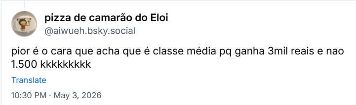 Post de pizza de camarão do Eloi (‪@aiwueh.bsky.social‬) :

pior é o cara que acha que é classe média pq ganha 3mil reais e nao 1.500 kkkkkkkkk