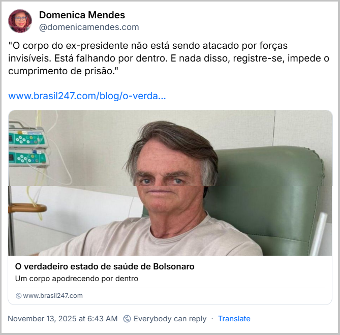 Post de Domenica Mendes (‪@domenicamendes.com‬) com o texto: "O corpo do ex-presidente não está sendo atacado por forças invisíveis. Está falhando por dentro. E nada disso, registre-se, impede o cumprimento de prisão." (Link para a notícia: O verdadeiro estado de saúde de Bolsonaro - Um corpo apodrecendo por dentro)